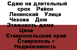 Сдаю на длительный срок › Район ­ Ленинский › Улица ­ Чехова › Дом ­ 83/1 › Этажность дома ­ 10 › Цена ­ 10 000 - Ставропольский край, Ставрополь г. Недвижимость » Квартиры аренда   . Ставропольский край,Ставрополь г.